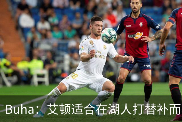 Buha：艾顿适合在湖人打替补而非首发 湖人需引入能防文班大个子